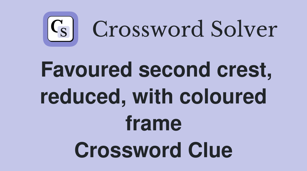 Favoured second crest, reduced, with coloured frame Crossword Clue